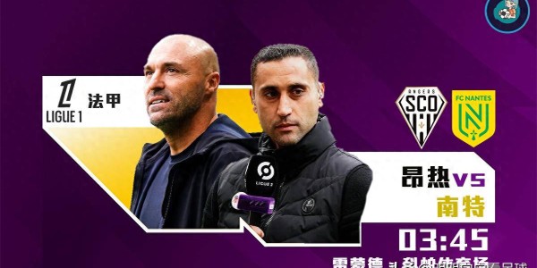 法甲：昂热vs南特！前主帅刚辟谣就被炒，现主帅仅1天时间备战！